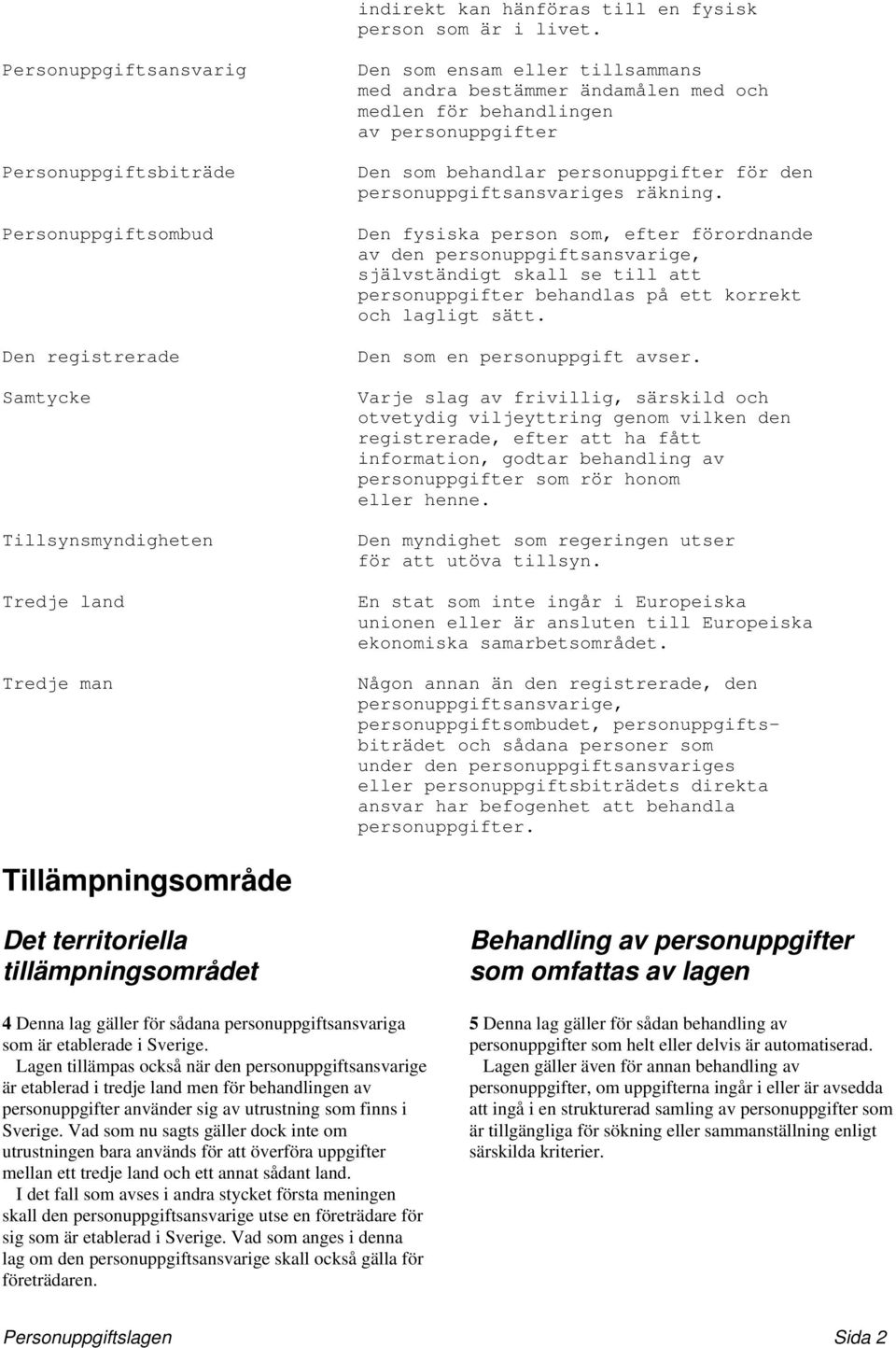 och medlen för behandlingen av personuppgifter Den som behandlar personuppgifter för den personuppgiftsansvariges räkning.
