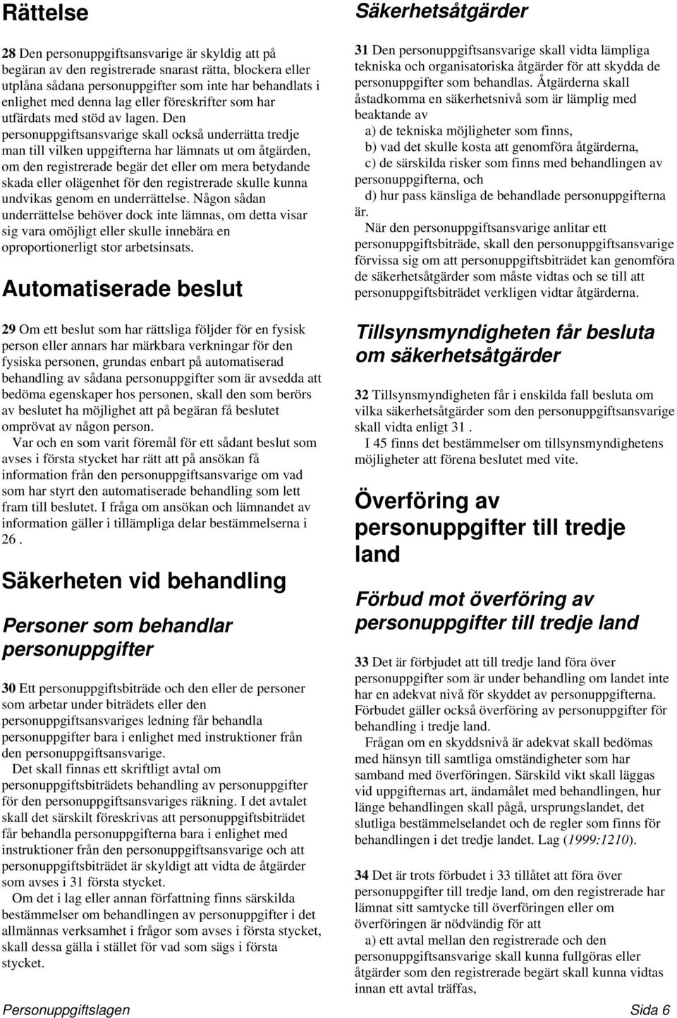 Den personuppgiftsansvarige skall också underrätta tredje man till vilken uppgifterna har lämnats ut om åtgärden, om den registrerade begär det eller om mera betydande skada eller olägenhet för den