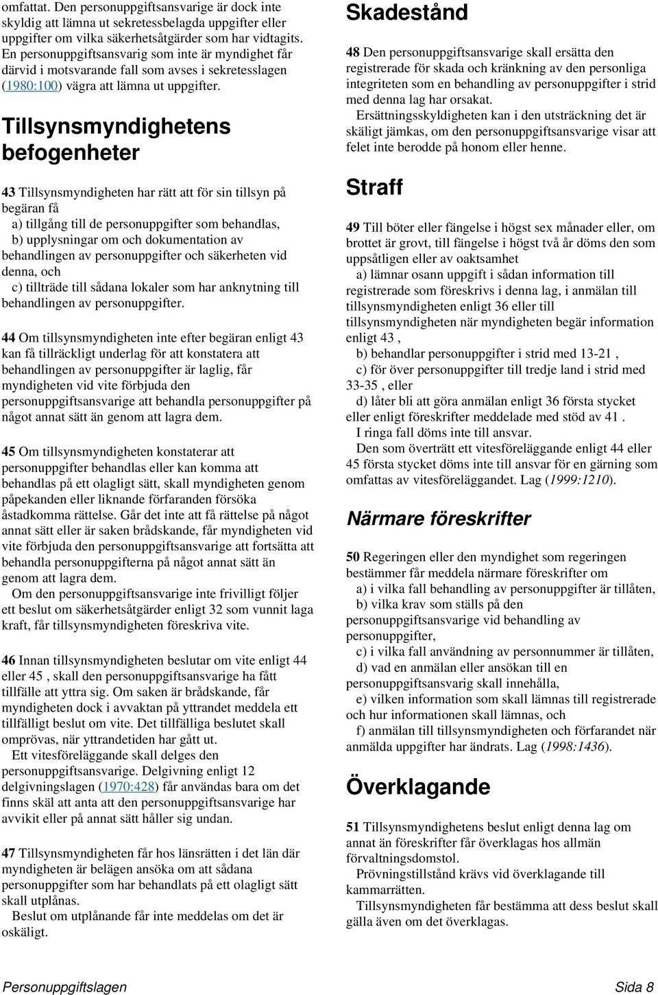 Tillsynsmyndighetens befogenheter 43 Tillsynsmyndigheten har rätt att för sin tillsyn på begäran få a) tillgång till de personuppgifter som behandlas, b) upplysningar om och dokumentation av