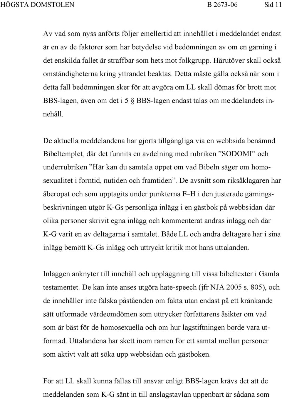 Detta måste gälla också när som i detta fall bedömningen sker för att avgöra om LL skall dömas för brott mot BBS-lagen, även om det i 5 BBS-lagen endast talas om meddelandets innehåll.