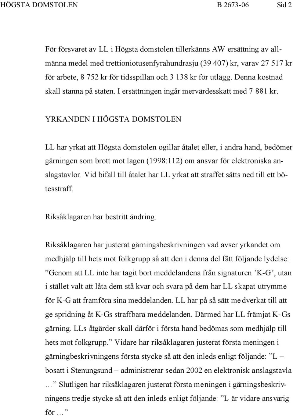 YRKANDEN I HÖGSTA DOMSTOLEN LL har yrkat att Högsta domstolen ogillar åtalet eller, i andra hand, bedömer gärningen som brott mot lagen (1998:112) om ansvar för elektroniska anslagstavlor.