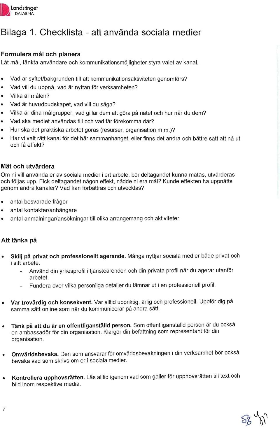 Vilka är dina målgrupper, vad gillar dem att göra på nätet och hur når du dem? Vad ska mediet användas till och vad får förekomma där? Hur ska det praktiska arbetet göras (resurser, organisation m.m.)?