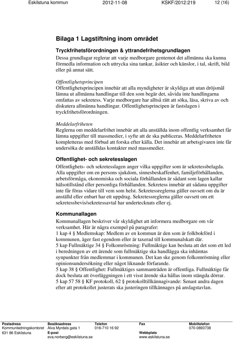 Offentlighetsprincipen Offentlighetsprincipen innebär att alla myndigheter är skyldiga att utan dröjsmål lämna ut allmänna handlingar till den som begär det, såvida inte handlingarna omfattas av