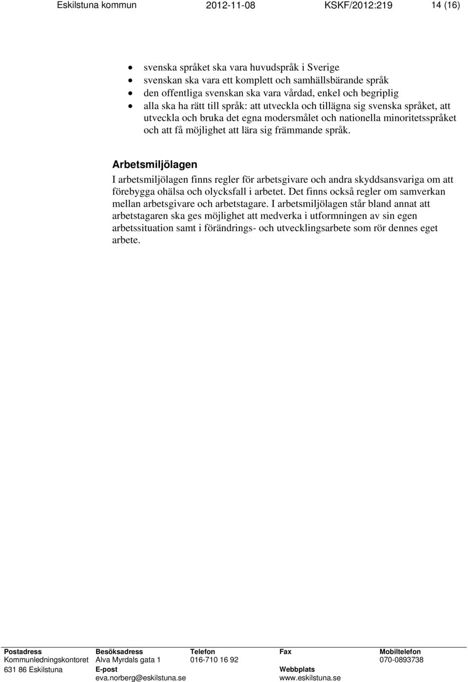 lära sig främmande språk. Arbetsmiljölagen I arbetsmiljölagen finns regler för arbetsgivare och andra skyddsansvariga om att förebygga ohälsa och olycksfall i arbetet.