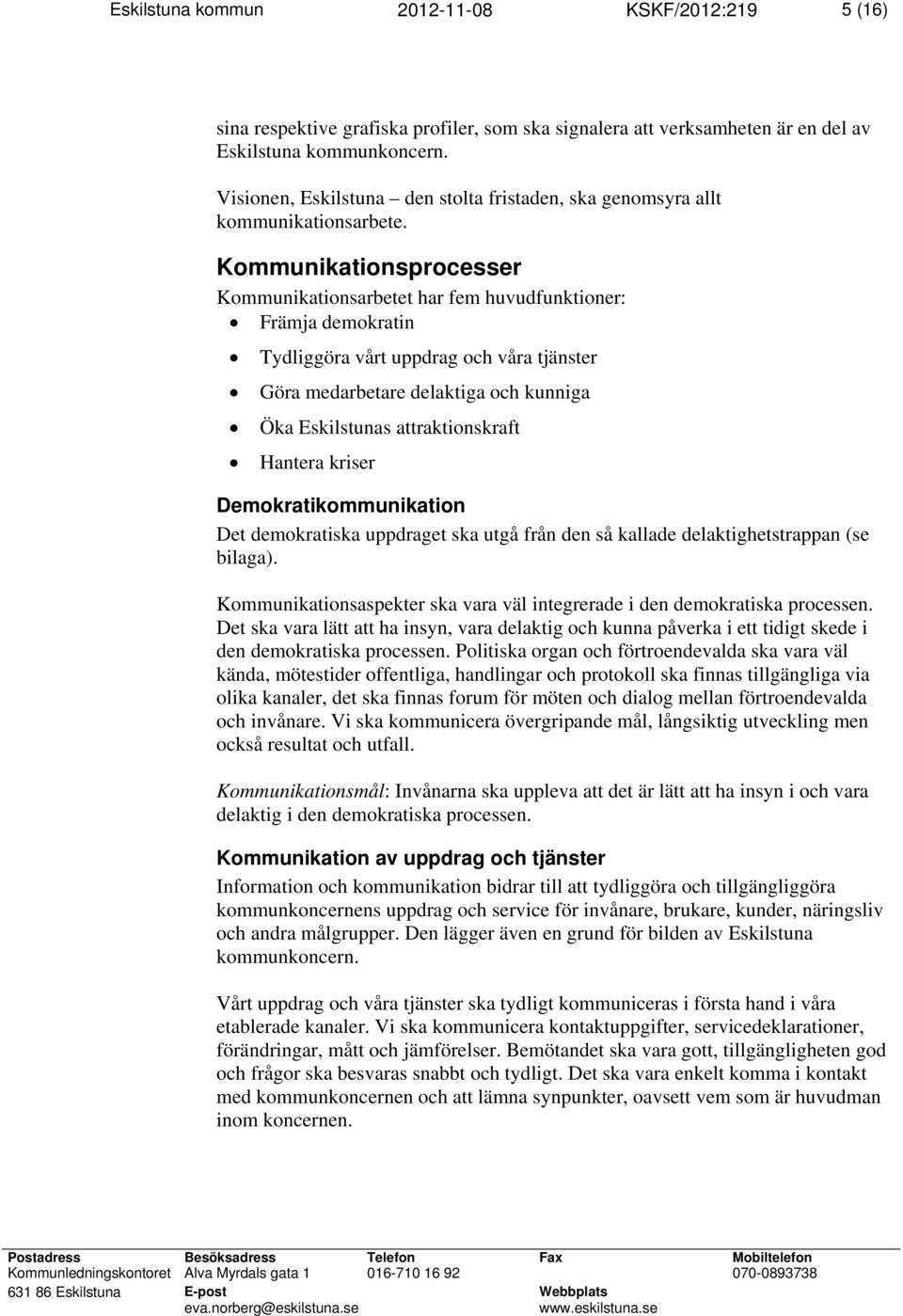 Kommunikationsprocesser Kommunikationsarbetet har fem huvudfunktioner: Främja demokratin Tydliggöra vårt uppdrag och våra tjänster Göra medarbetare delaktiga och kunniga Öka Eskilstunas