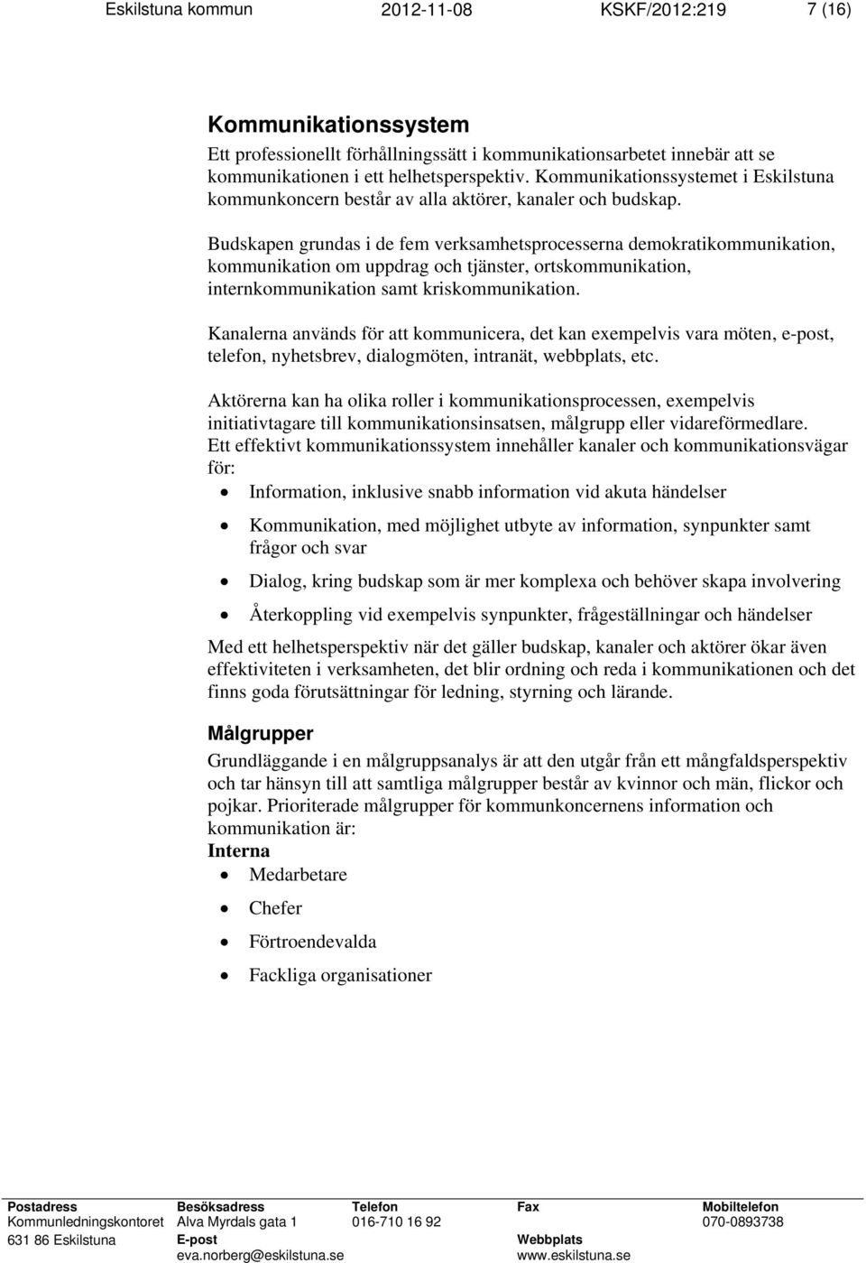 Budskapen grundas i de fem verksamhetsprocesserna demokratikommunikation, kommunikation om uppdrag och tjänster, ortskommunikation, internkommunikation samt kriskommunikation.