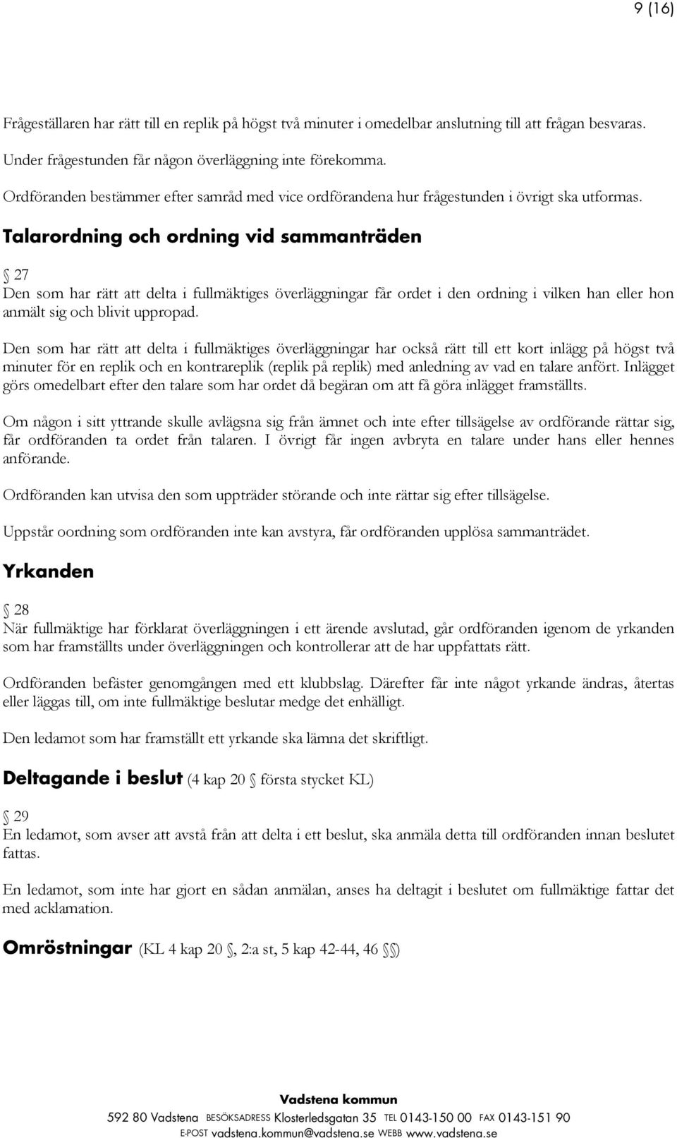 Talarordning och ordning vid sammanträden 27 Den som har rätt att delta i fullmäktiges överläggningar får ordet i den ordning i vilken han eller hon anmält sig och blivit uppropad.