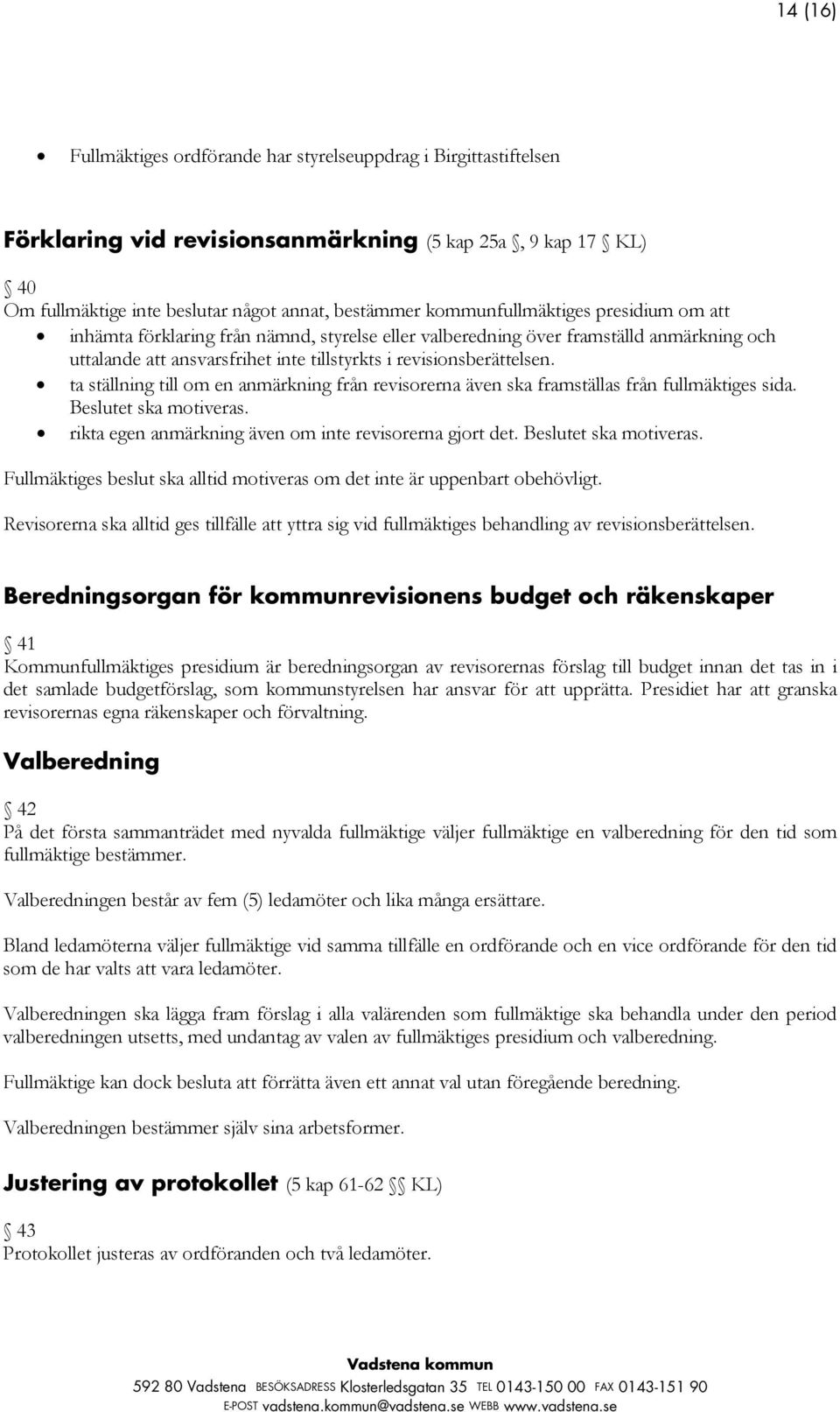 ta ställning till om en anmärkning från revisorerna även ska framställas från fullmäktiges sida. Beslutet ska motiveras. rikta egen anmärkning även om inte revisorerna gjort det.