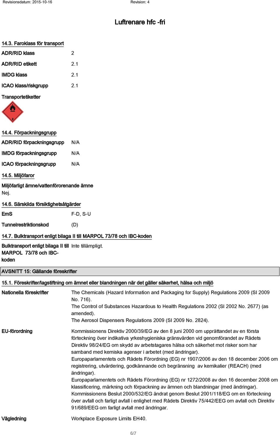 Bulktransport enligt bilaga II till MARPOL 73/78 och IBC-koden Bulktransport enligt bilaga II till MARPOL 73/78 och IBCkoden Inte tillämpligt. AVSNITT 15