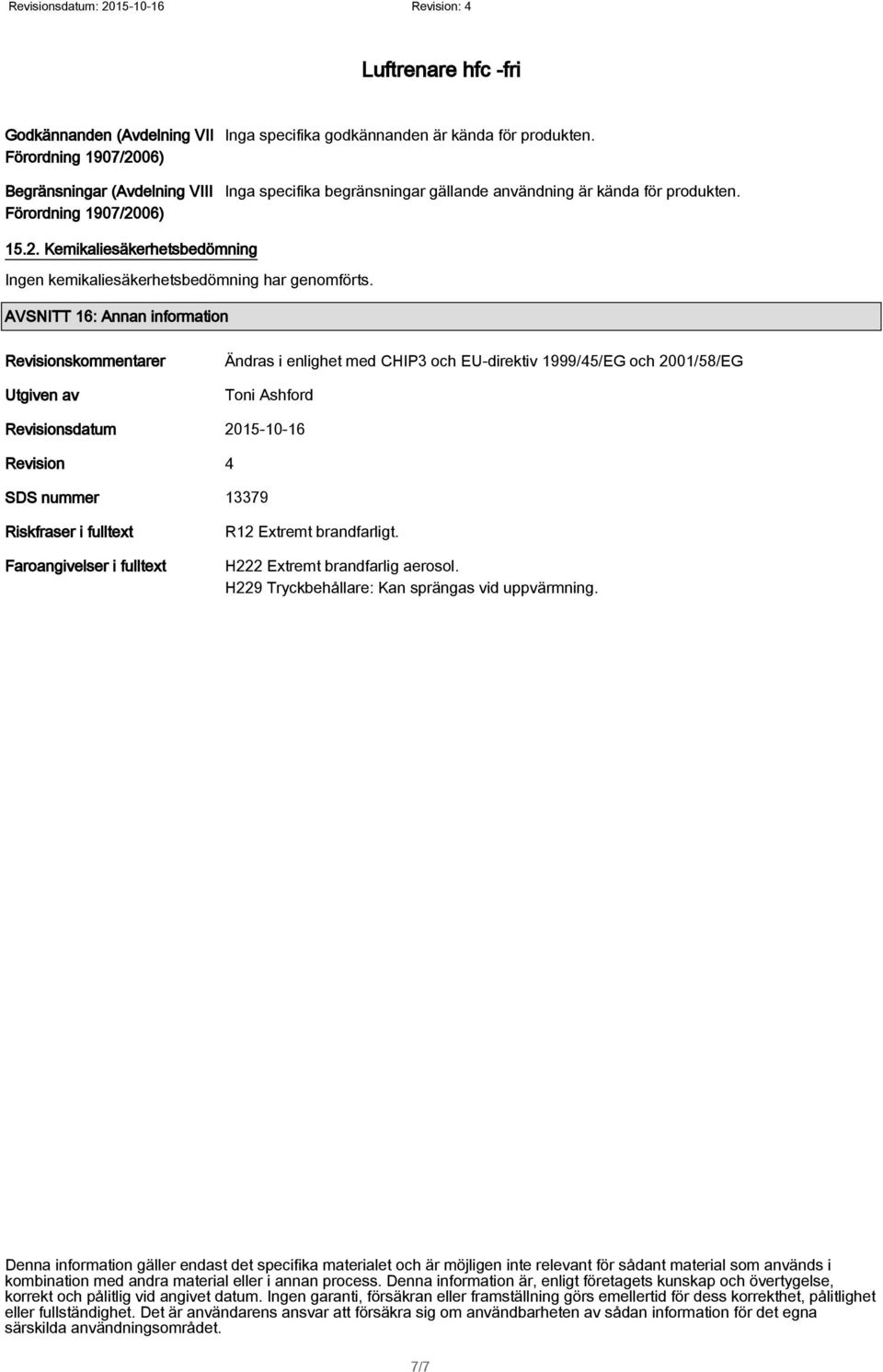 AVSNITT 16: Annan information Revisionskommentarer Utgiven av Ändras i enlighet med CHIP3 och EU-direktiv 1999/45/EG och 2001/58/EG Toni Ashford Revisionsdatum 2015-10-16 Revision 4 SDS nummer 13379