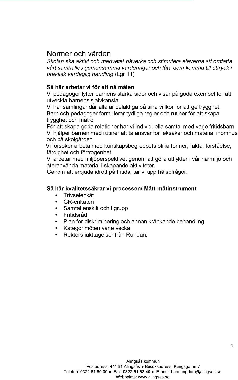 Vi har samlingar där alla är delaktiga på sina villkor för att ge trygghet. Barn och pedagoger formulerar tydliga regler och rutiner för att skapa trygghet och matro.