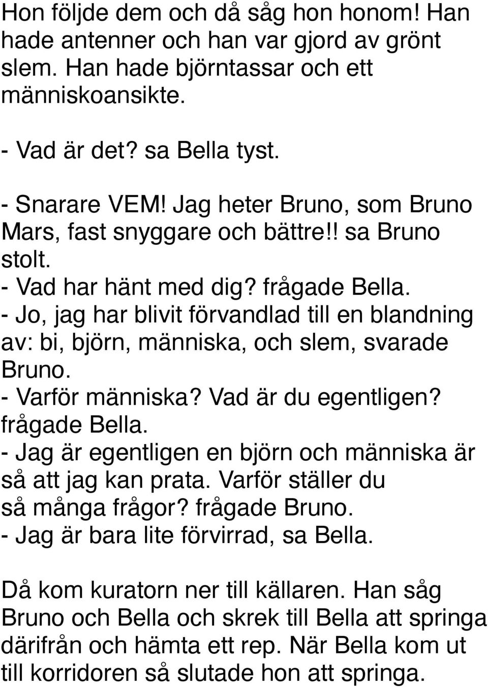 - Jo, jag har blivit förvandlad till en blandning av: bi, björn, människa, och slem, svarade Bruno. - Varför människa? Vad är du egentligen? frågade Bella.