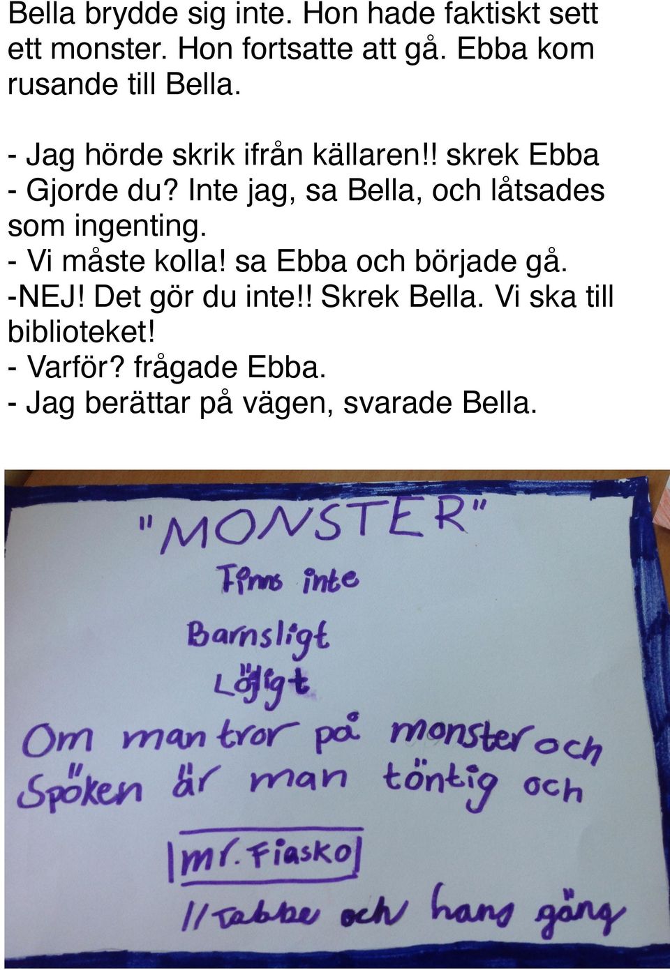 Inte jag, sa Bella, och låtsades som ingenting. - Vi måste kolla! sa Ebba och började gå. -NEJ!