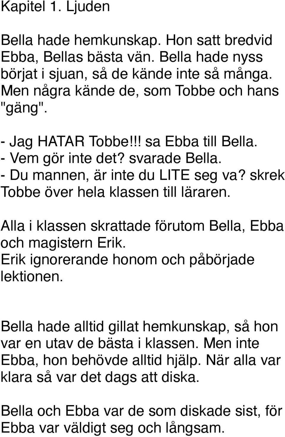 skrek Tobbe över hela klassen till läraren. Alla i klassen skrattade förutom Bella, Ebba och magistern Erik. Erik ignorerande honom och påbörjade lektionen.