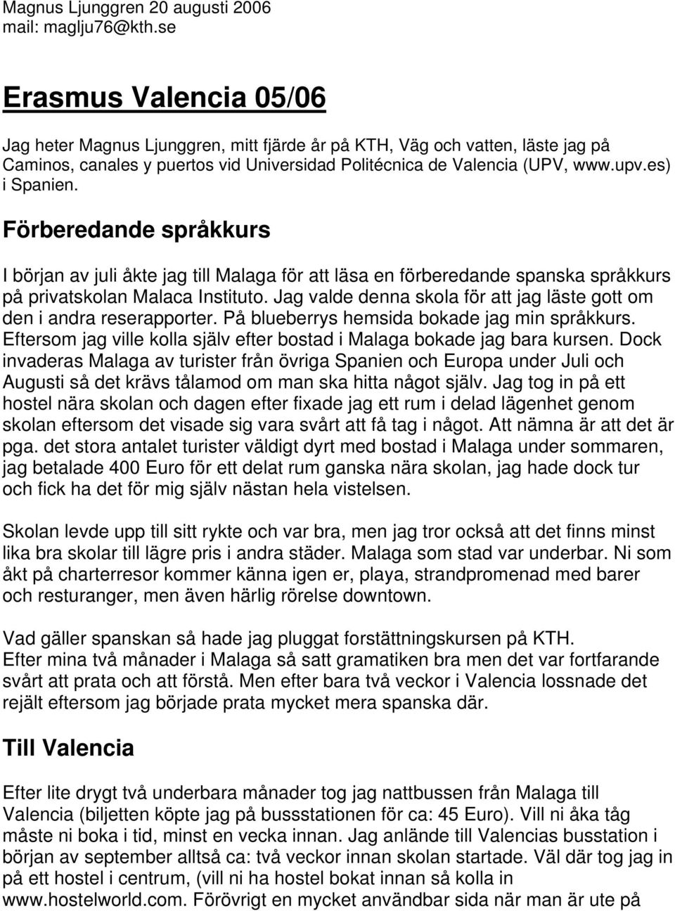 es) i Spanien. Förberedande språkkurs I början av juli åkte jag till Malaga för att läsa en förberedande spanska språkkurs på privatskolan Malaca Instituto.