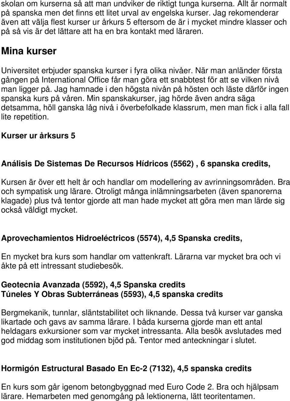 Mina kurser Universitet erbjuder spanska kurser i fyra olika nivåer. När man anländer första gången på International Office får man göra ett snabbtest för att se vilken nivå man ligger på.