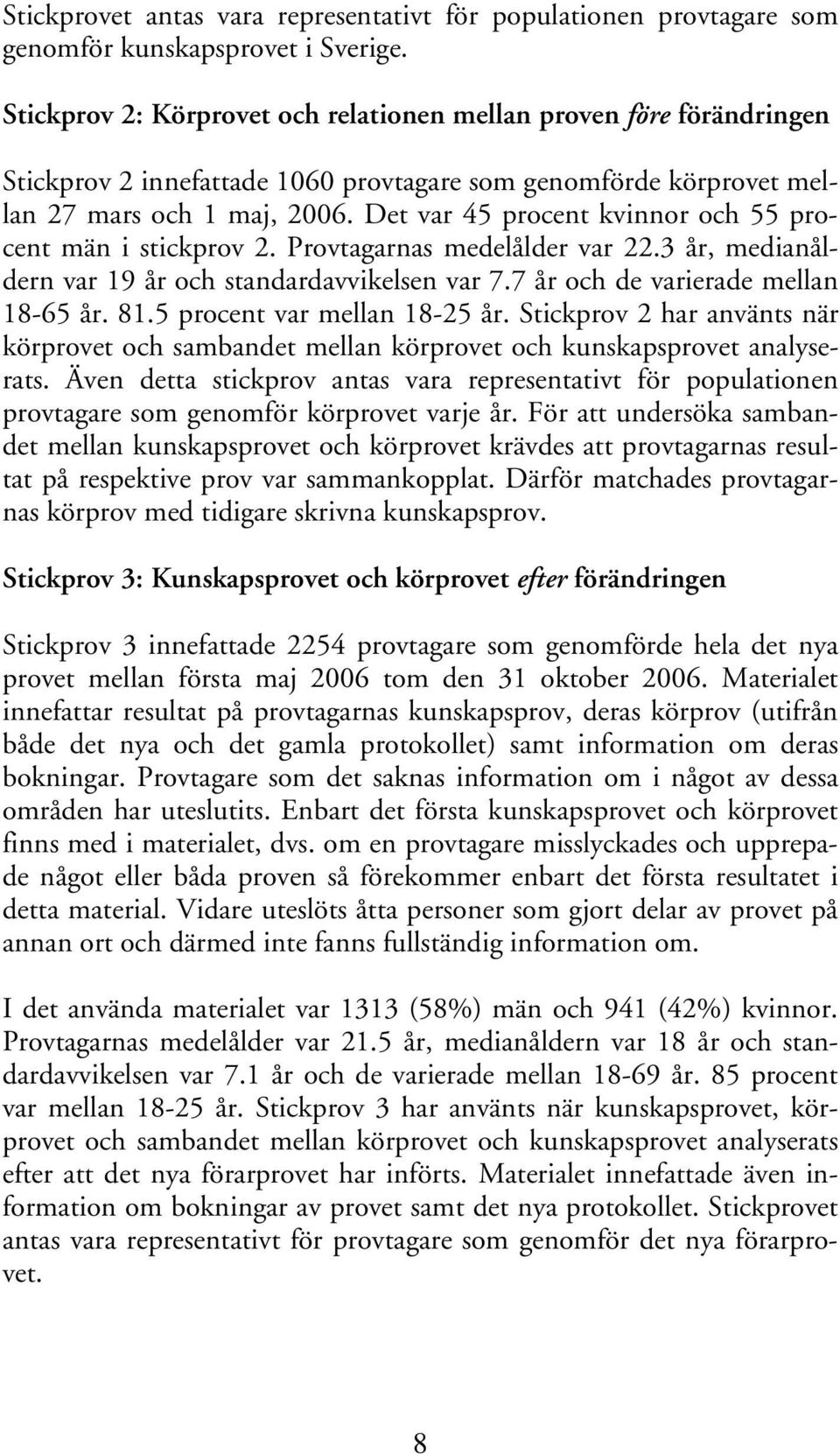 Det var 45 procent kvinnor och 55 procent män i stickprov 2. Provtagarnas medelålder var 22.3 år, medianåldern var 19 år och standardavvikelsen var 7.7 år och de varierade mellan 18-65 år. 81.