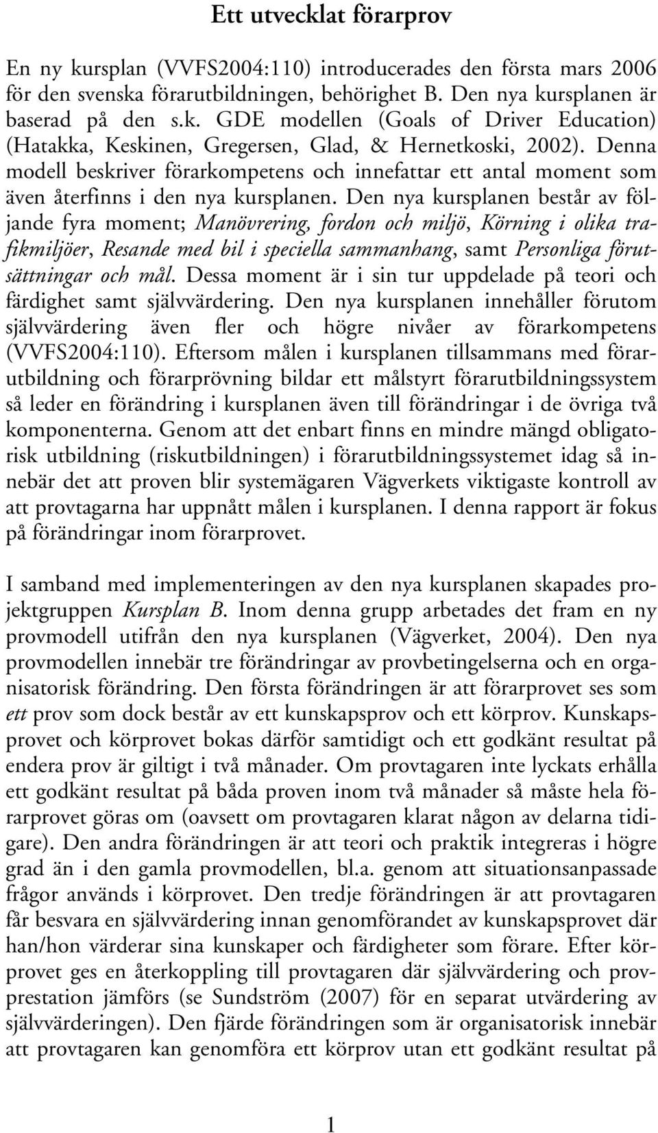 Den nya kursplanen består av följande fyra moment; Manövrering, fordon och miljö, Körning i olika trafikmiljöer, Resande med bil i speciella sammanhang, samt Personliga förutsättningar och mål.