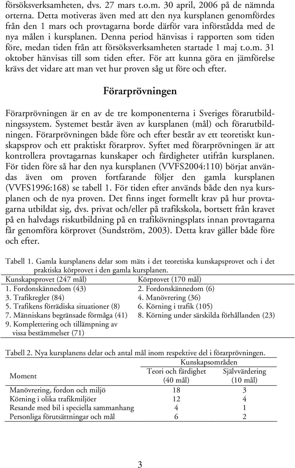 Denna period hänvisas i rapporten som tiden före, medan tiden från att försöksverksamheten startade 1 maj t.o.m. 31 oktober hänvisas till som tiden efter.