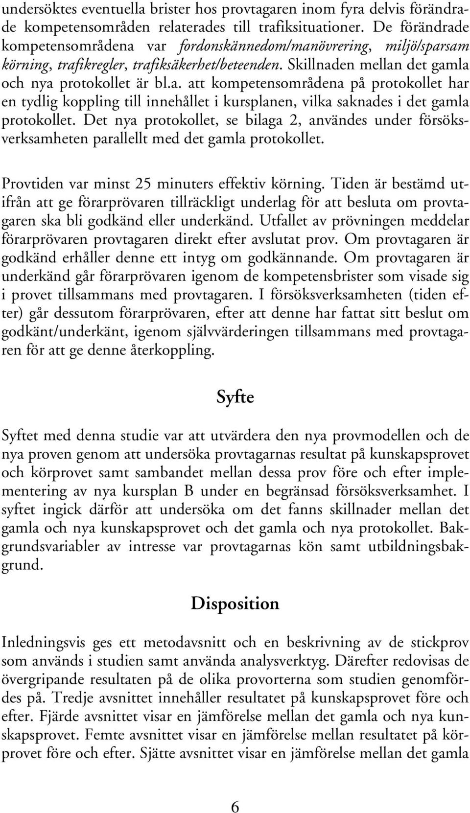 Det nya protokollet, se bilaga 2, användes under försöksverksamheten parallellt med det gamla protokollet. Provtiden var minst 25 minuters effektiv körning.