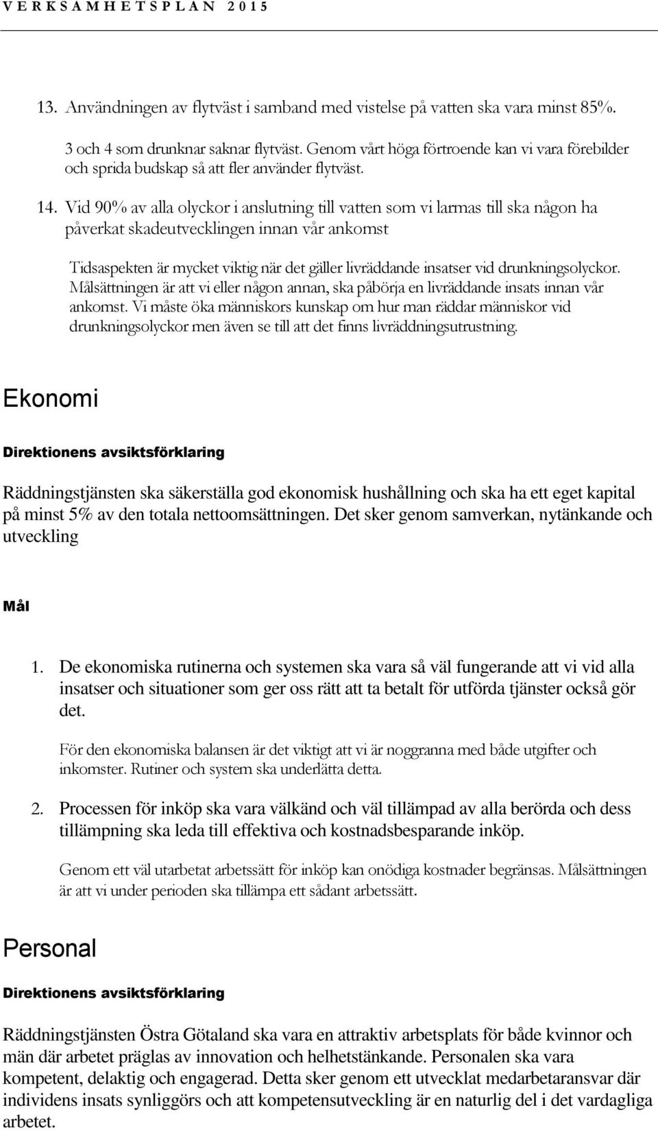 Vid 90% av alla olyckor i anslutning till vatten som vi larmas till ska någon ha påverkat skadeutvecklingen innan vår ankomst Tidsaspekten är mycket viktig när det gäller livräddande insatser vid