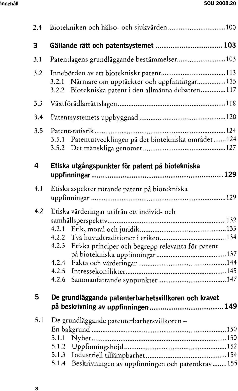 4 Patentsystemets uppbyggnad 120 3.5 Patentstatistik 124 3.5.1 Patentutvecklingen pâ det biotekniska omrâdet 124 3.5.2 Det mânskliga genomet 127 4 Etiska utgângspunkter for patent pâ biotekniska uppfinningar 129 4.