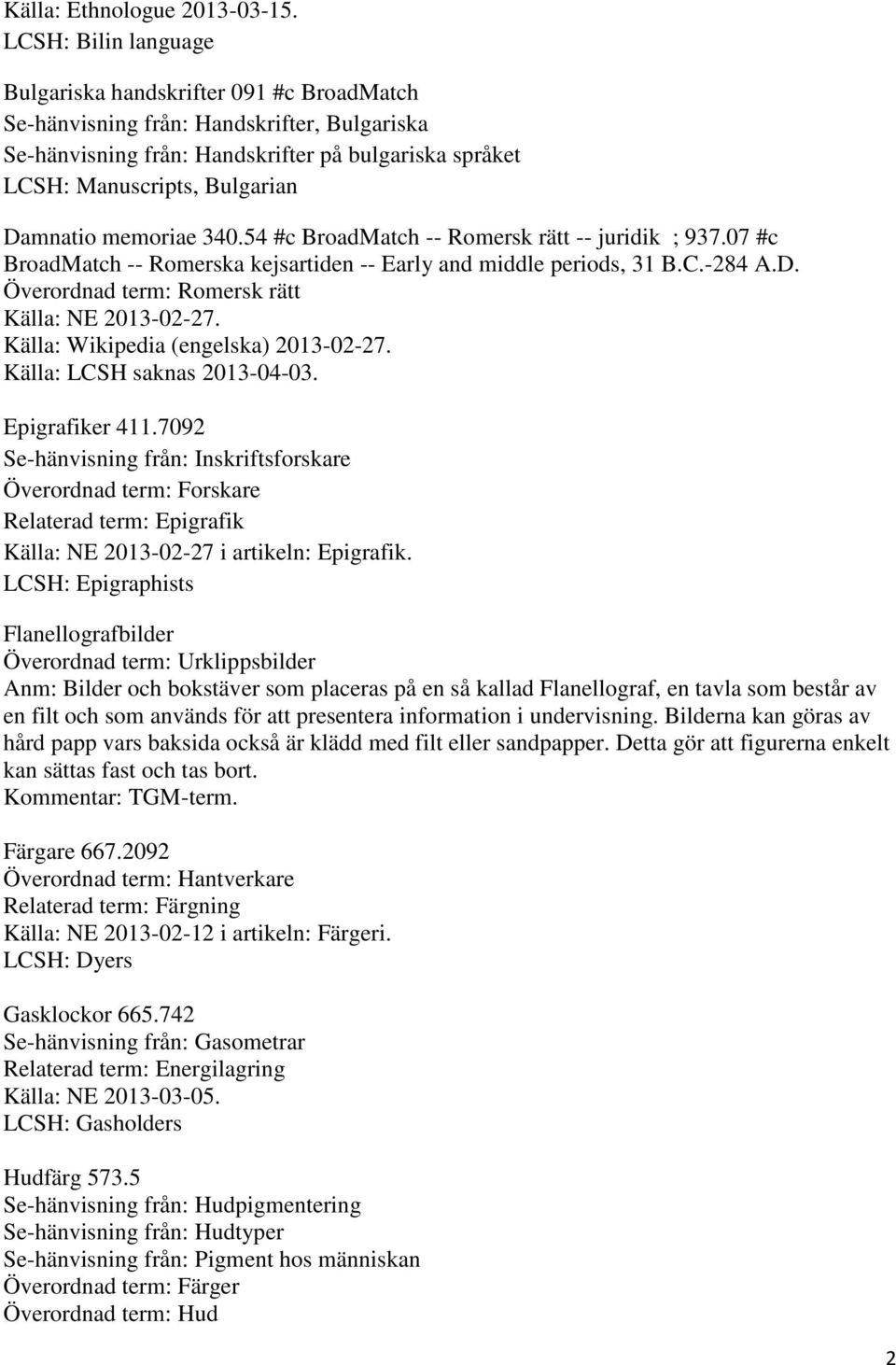 Damnatio memoriae 340.54 #c BroadMatch -- Romersk rätt -- juridik ; 937.07 #c BroadMatch -- Romerska kejsartiden -- Early and middle periods, 31 B.C.-284 A.D. Överordnad term: Romersk rätt Källa: NE 2013-02-27.