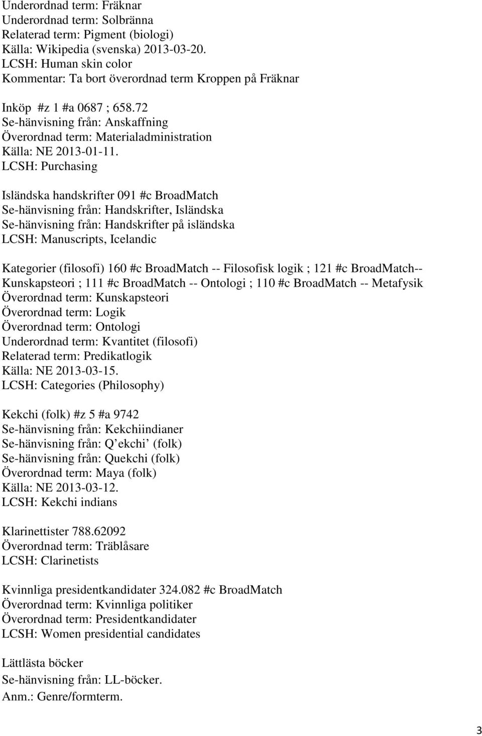 LCSH: Purchasing Isländska handskrifter 091 #c BroadMatch Se-hänvisning från: Handskrifter, Isländska Se-hänvisning från: Handskrifter på isländska LCSH: Manuscripts, Icelandic Kategorier (filosofi)