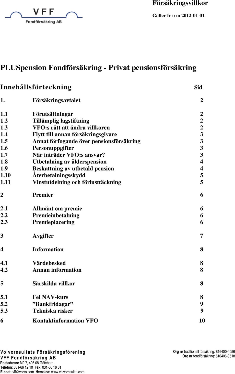 7 När inträder VFO:s ansvar? 3 1.8 Utbetalning av ålderspension 4 1.9 Beskattning av utbetald pension 4 1.10 Återbetalningsskydd 5 1.11 Vinstutdelning och förlusttäckning 5 2 Premier 6 2.