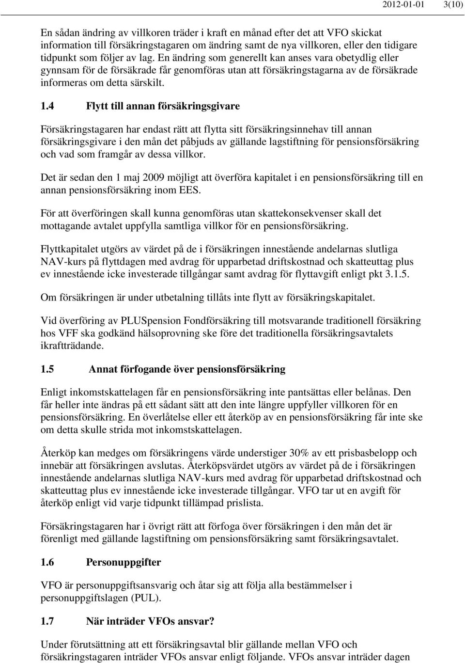 4 Flytt till annan försäkringsgivare Försäkringstagaren har endast rätt att flytta sitt försäkringsinnehav till annan försäkringsgivare i den mån det påbjuds av gällande lagstiftning för