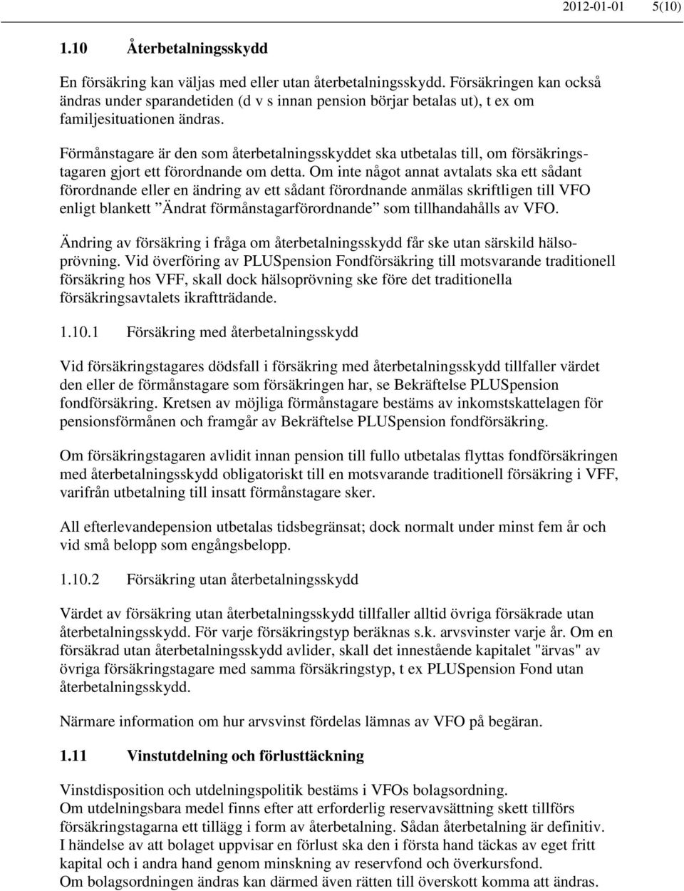 Förmånstagare är den som återbetalningsskyddet ska utbetalas till, om försäkringstagaren gjort ett förordnande om detta.