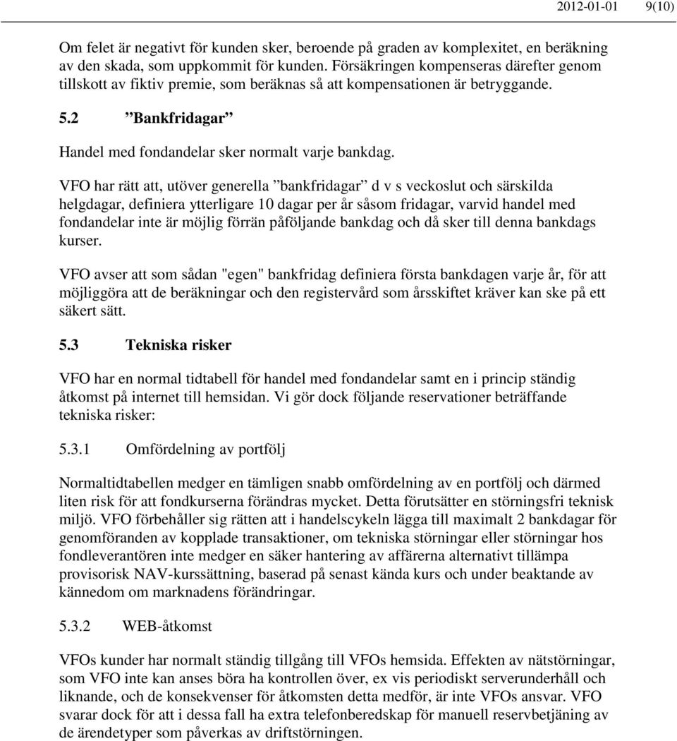 VFO har rätt att, utöver generella bankfridagar d v s veckoslut och särskilda helgdagar, definiera ytterligare 10 dagar per år såsom fridagar, varvid handel med fondandelar inte är möjlig förrän