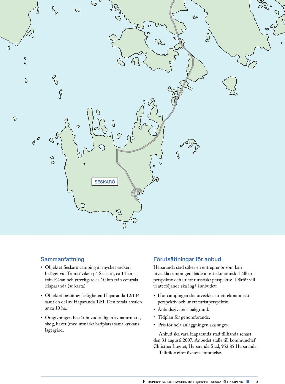 Omgivningen består huvudsakligen av naturmark, skog, havet (med utmärkt badplats) samt kyrkans lägergård.