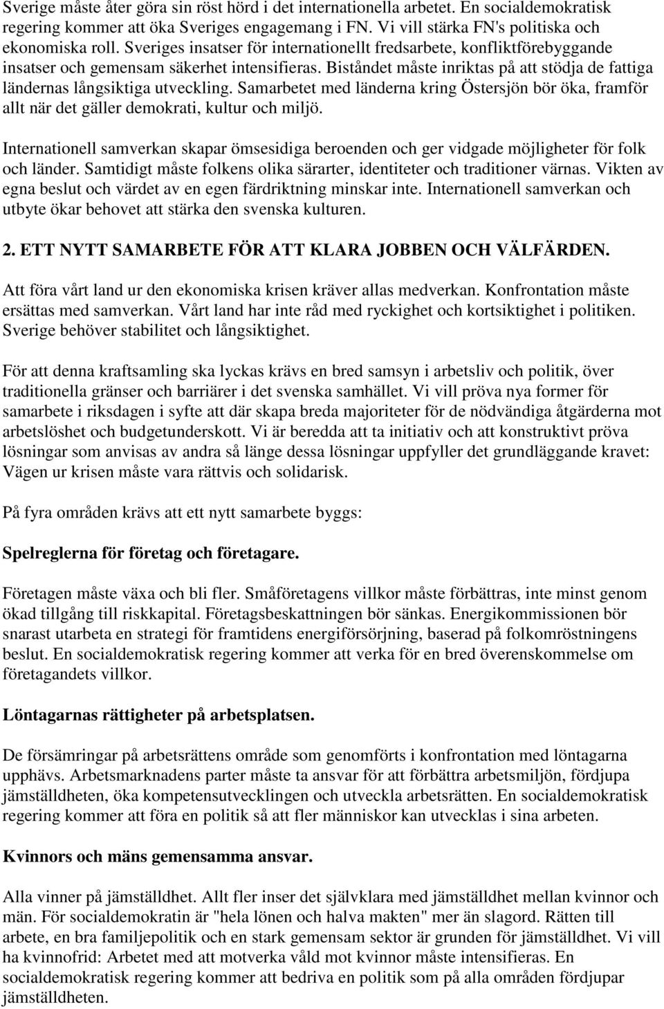 Biståndet måste inriktas på att stödja de fattiga ländernas långsiktiga utveckling. Samarbetet med länderna kring Östersjön bör öka, framför allt när det gäller demokrati, kultur och miljö.