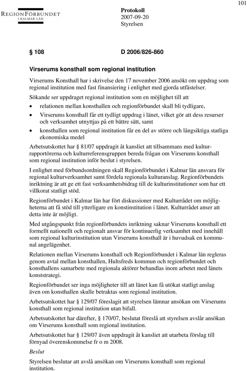 Sökande ser uppdraget regional institution som en möjlighet till att relationen mellan konsthallen och regionförbundet skall bli tydligare, Virserums konsthall får ett tydligt uppdrag i länet, vilket