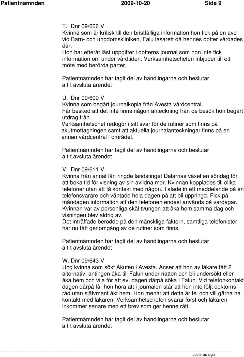 Dnr 09/609 V Kvinna som begärt journalkopia från Avesta vårdcentral. Får besked att det inte finns någon anteckning från de besök hon begärt utdrag från.
