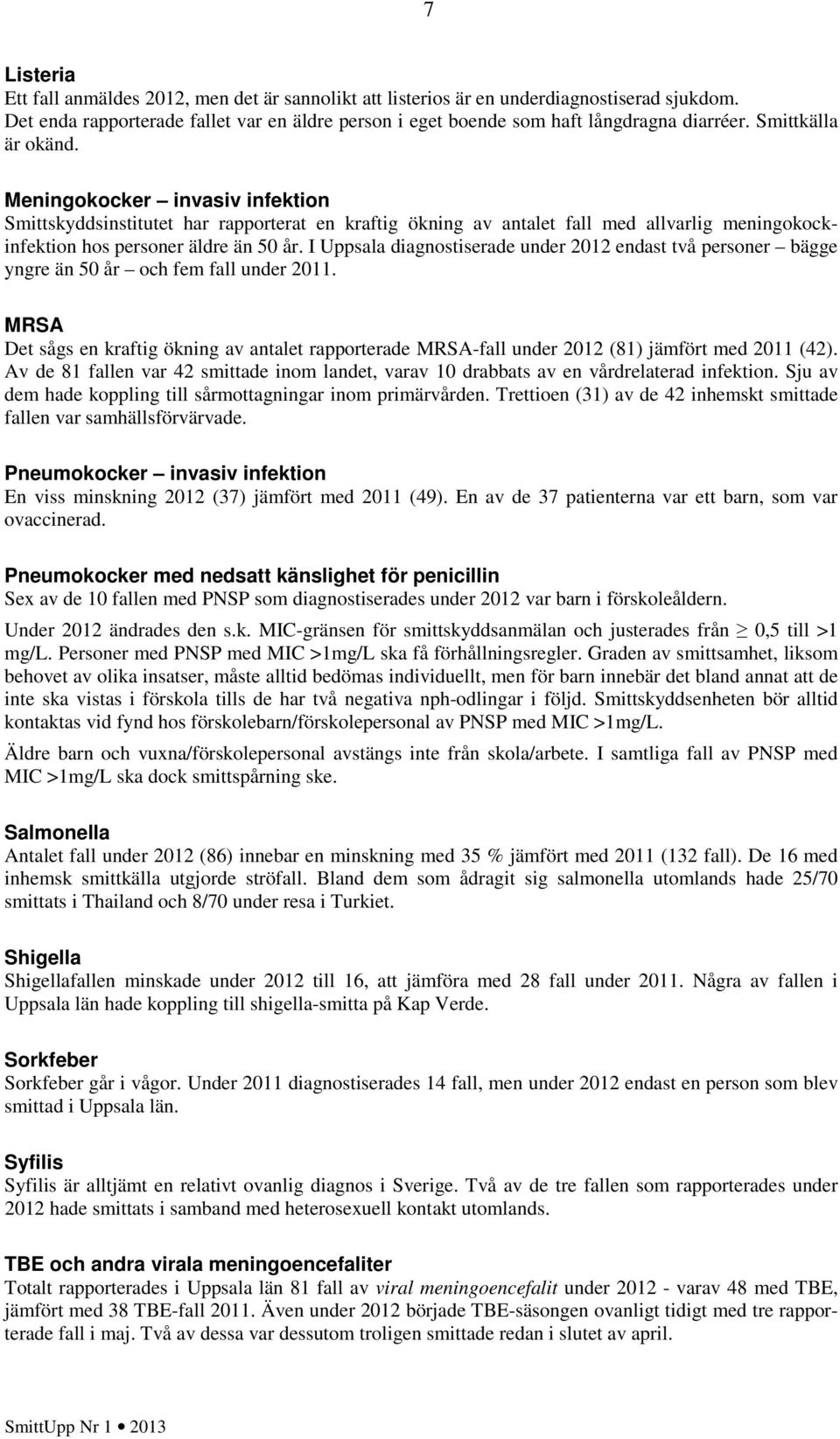 I Uppsala diagnostiserade under endast två personer bägge yngre än 5 år och fem fall under. MRSA Det sågs en kraftig ökning av antalet rapporterade MRSA-fall under (8) jämfört med ().