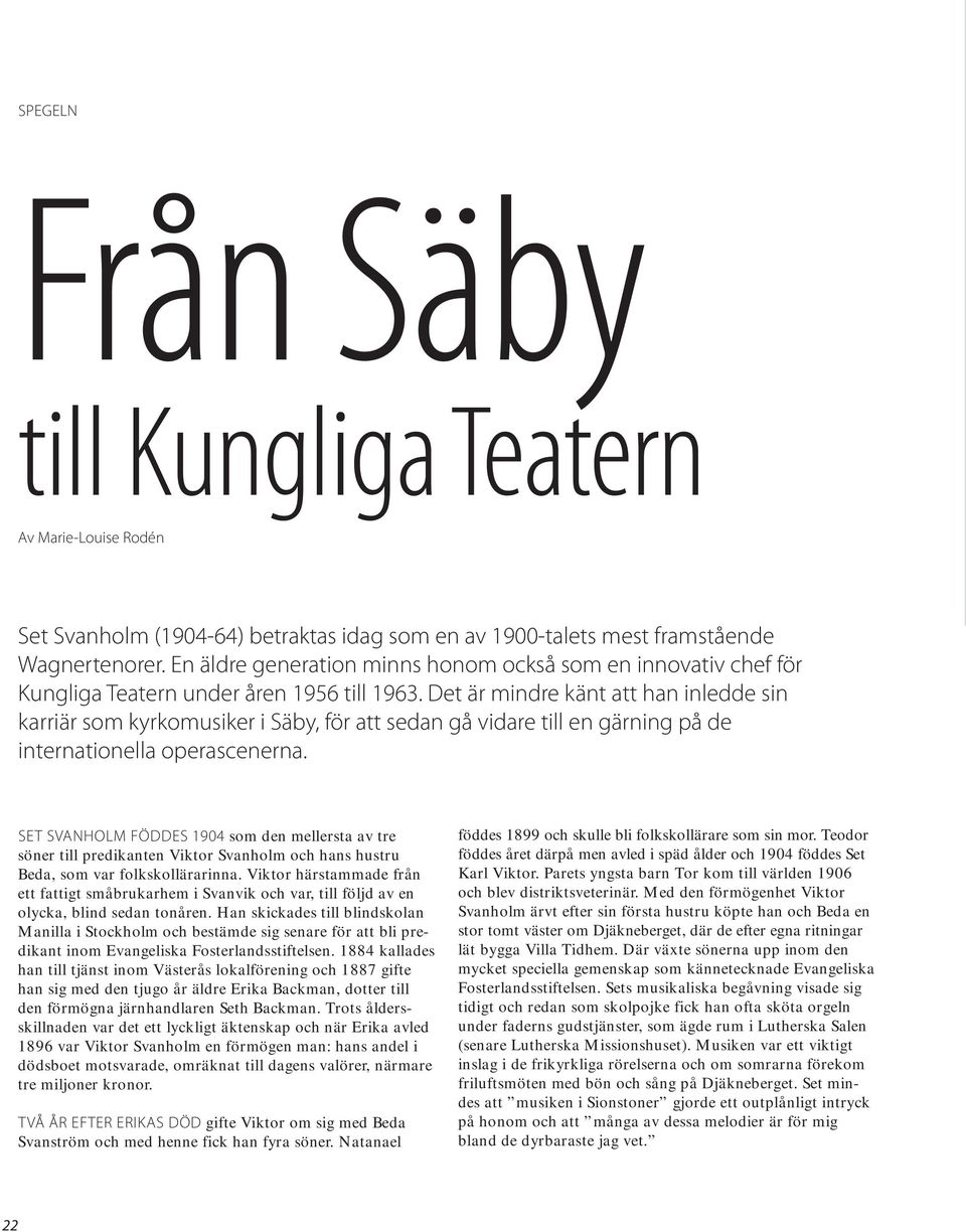 Det är mindre känt att han inledde sin karriär som kyrkomusiker i Säby, för att sedan gå vidare till en gärning på de internationella operascenerna.