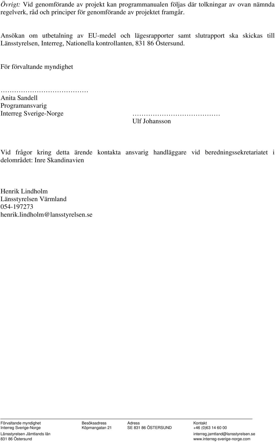 För förvaltande myndighet Anita Sandell Programansvarig Interreg Sverige-Norge Ulf Johansson Vid frågor kring detta ärende kontakta ansvarig handläggare vid beredningssekretariatet i delområdet: Inre
