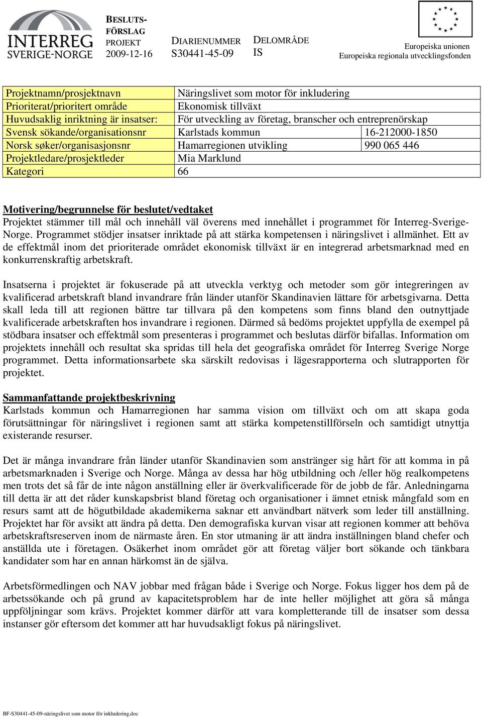 16-212000-1850 Norsk søker/organisasjonsnr Hamarregionen utvikling 990 065 446 Projektledare/prosjektleder Mia Marklund Kategori 66 Motivering/begrunnelse för beslutet/vedtaket Projektet stämmer till