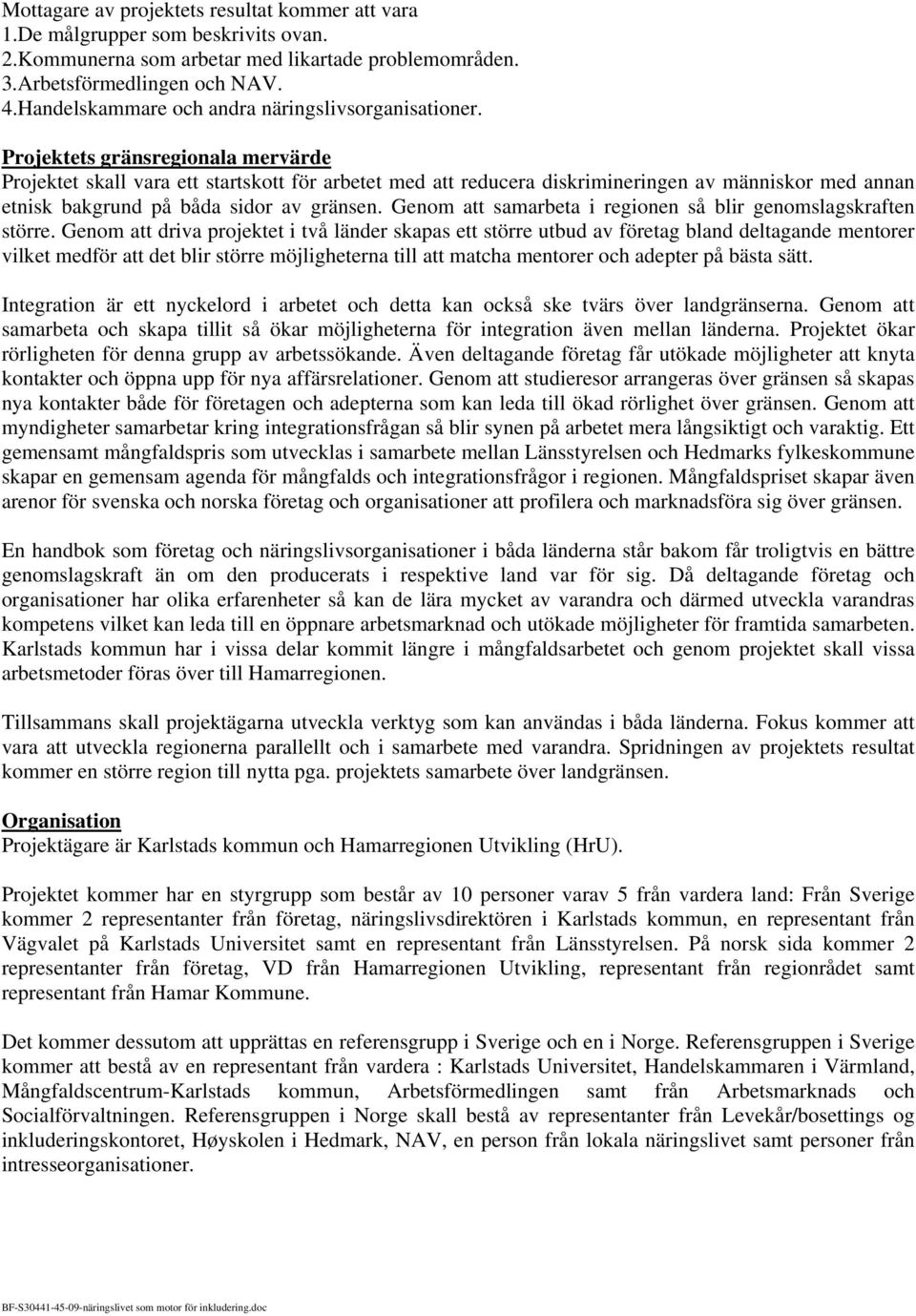 Projektets gränsregionala mervärde Projektet skall vara ett startskott för arbetet med att reducera diskrimineringen av människor med annan etnisk bakgrund på båda sidor av gränsen.