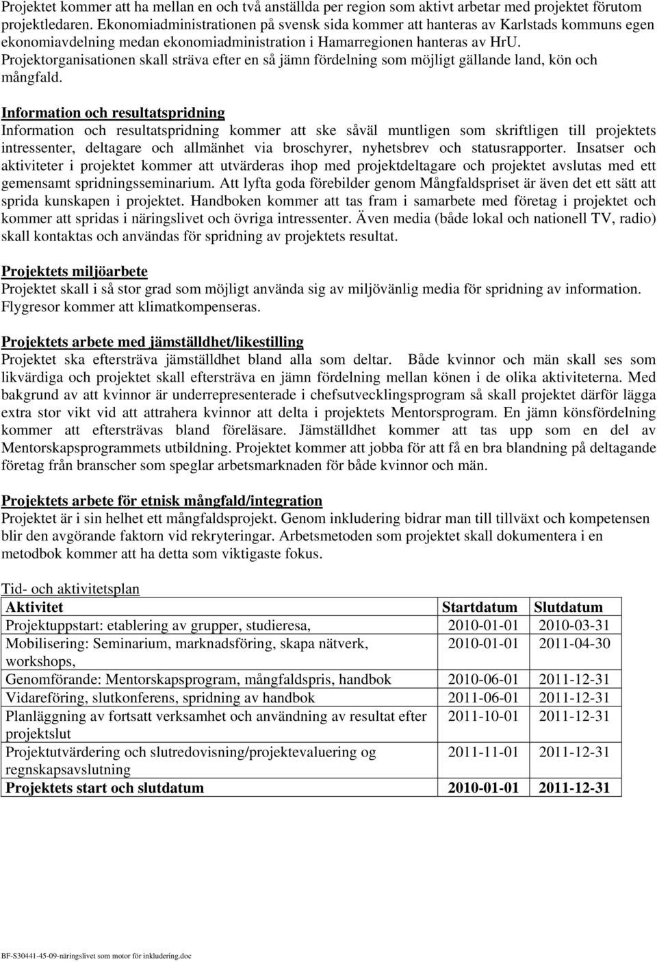 Projektorganisationen skall sträva efter en så jämn fördelning som möjligt gällande land, kön och mångfald.