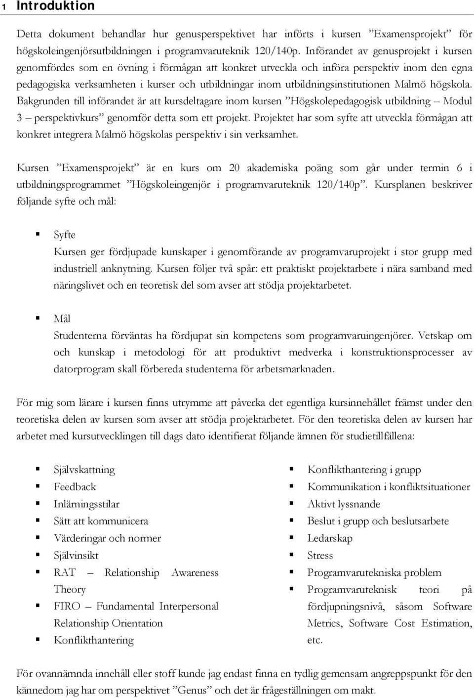 utbildningsinstitutionen Malmö högskola. Bakgrunden till införandet är att kursdeltagare inom kursen Högskolepedagogisk utbildning Modul 3 perspektivkurs genomför detta som ett projekt.