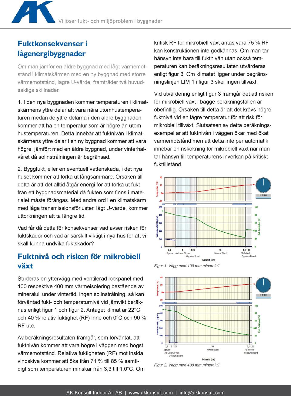 I den nya byggnaden kommer temperaturen i klimatskärmens yttre delar att vara nära utomhustemperaturen medan de yttre delarna i den äldre byggnaden kommer att ha en temperatur som är högre än