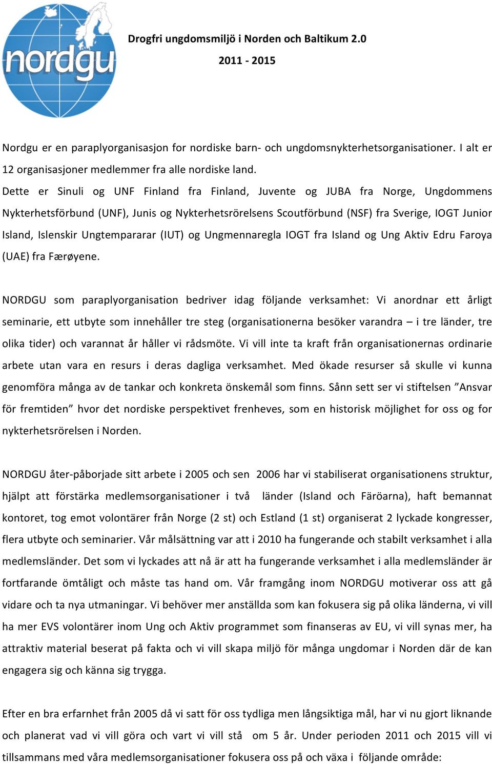 Dette er Sinuli og UNF Finland fra Finland, Juvente og JUBA fra Norge, Ungdommens Nykterhetsförbund (UNF), Junis og Nykterhetsrörelsens Scoutförbund (NSF) fra Sverige, IOGT Junior Island, Islenskir