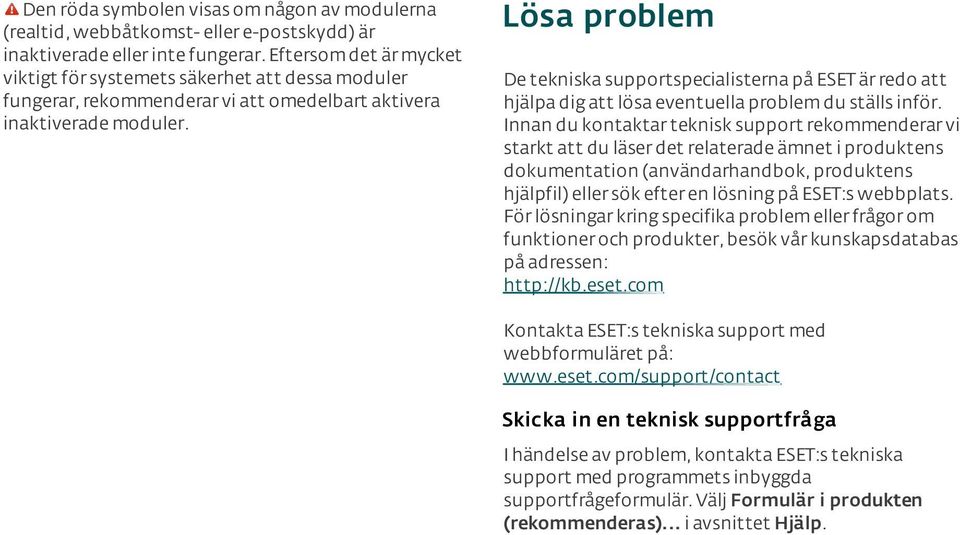Lösa problem De tekniska supportspecialisterna på ESET är redo att hjälpa dig att lösa eventuella problem du ställs inför.