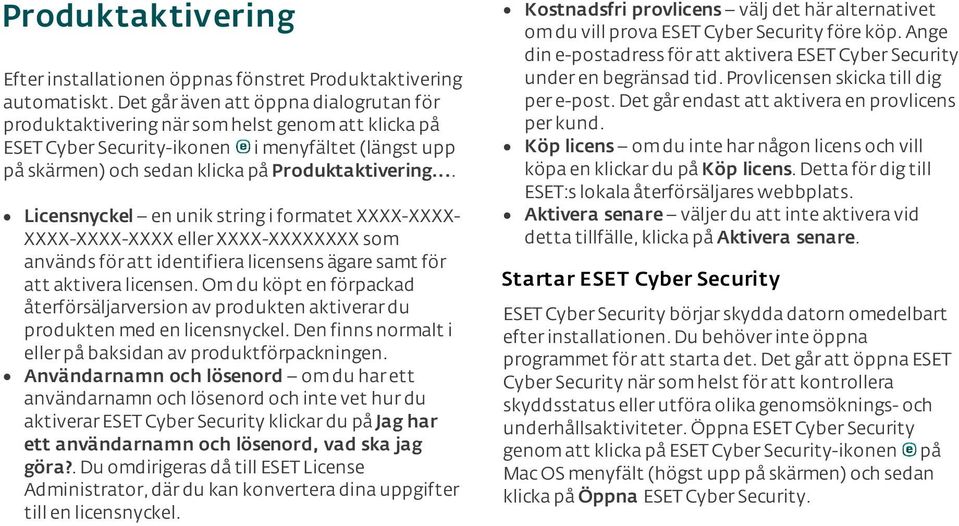 .. Licensnyckel en unik string i formatet XXXX-XXXX- XXXX-XXXX-XXXX eller XXXX-XXXXXXXX som används för att identifiera licensens ägare samt för att aktivera licensen.