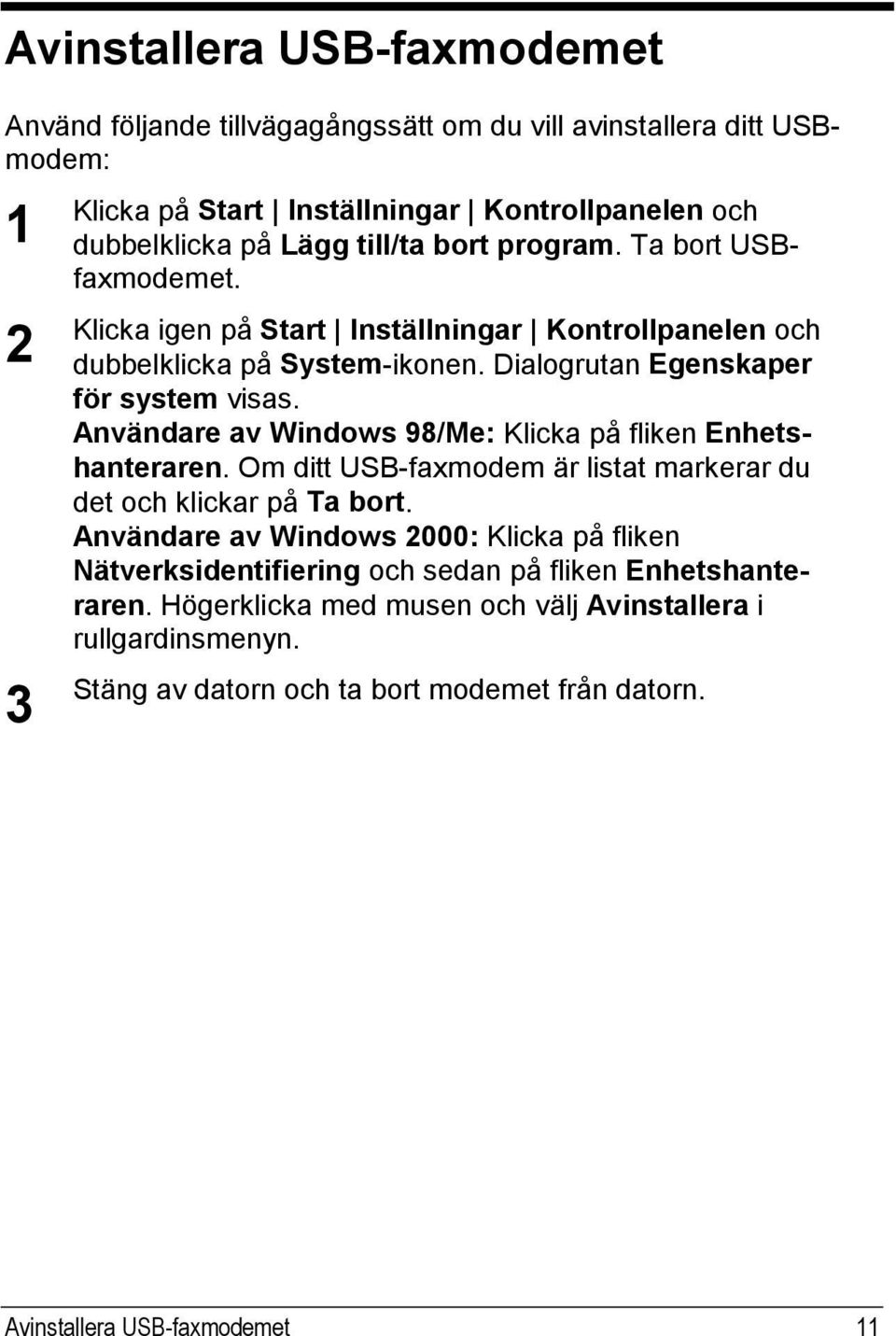 Användare av Windows 98/Me: Klicka på fliken Enhetshanteraren. Om ditt USB-faxmodem är listat markerar du det och klickar på Ta bort.