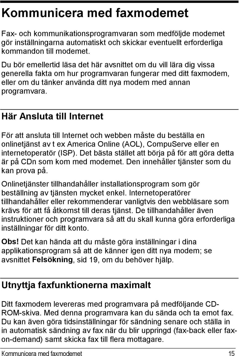 Här Ansluta till Internet För att ansluta till Internet och webben måste du beställa en onlinetjänst av t ex America Online (AOL), CompuServe eller en internetoperatör (ISP).