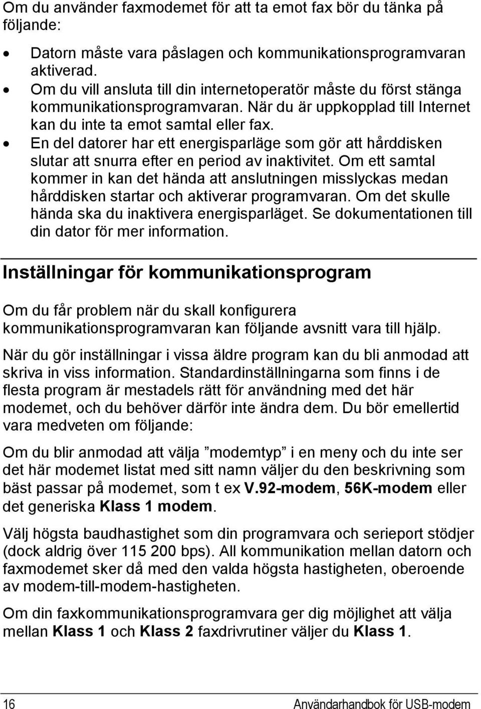 En del datorer har ett energisparläge som gör att hårddisken slutar att snurra efter en period av inaktivitet.